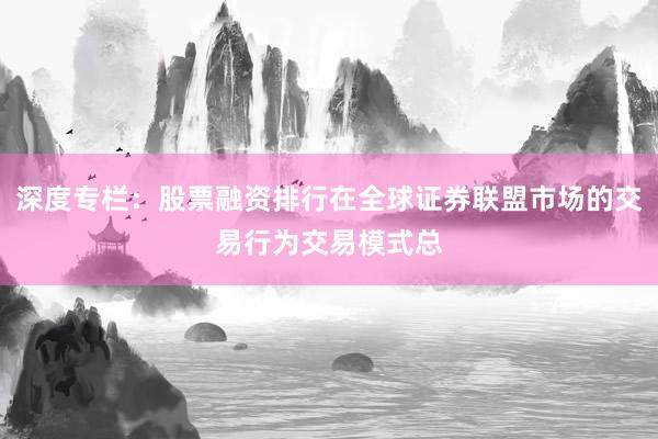 深度专栏：股票融资排行在全球证券联盟市场的交易行为交易模式总