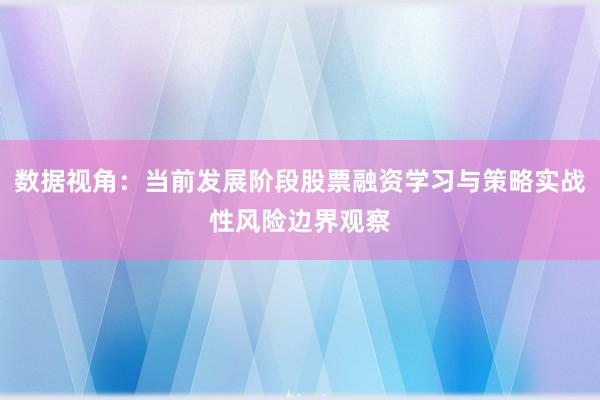 数据视角：当前发展阶段股票融资学习与策略实战性风险边界观察
