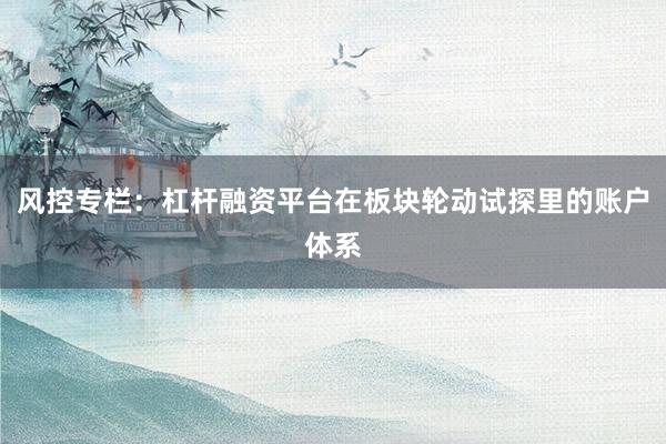 风控专栏：杠杆融资平台在板块轮动试探里的账户体系