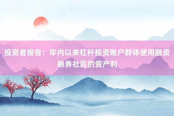 投资者报告：年内以来杠杆投资账户群体使用融资融券社区的资产利