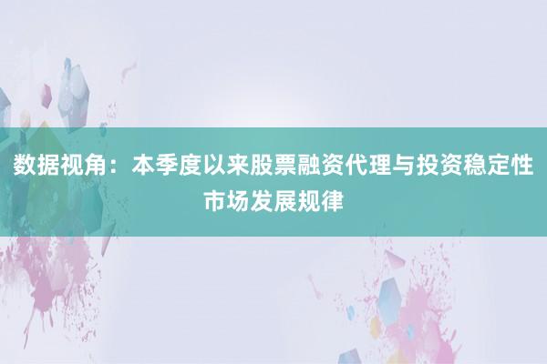 数据视角：本季度以来股票融资代理与投资稳定性市场发展规律