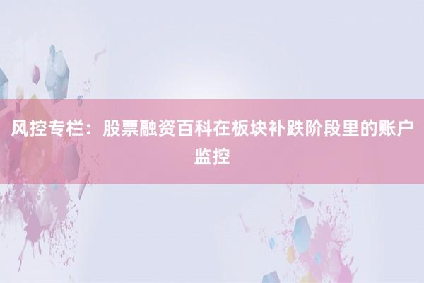 风控专栏：股票融资百科在板块补跌阶段里的账户监控