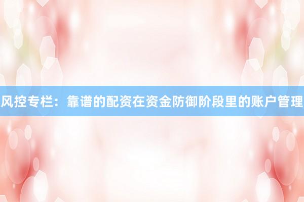 风控专栏：靠谱的配资在资金防御阶段里的账户管理