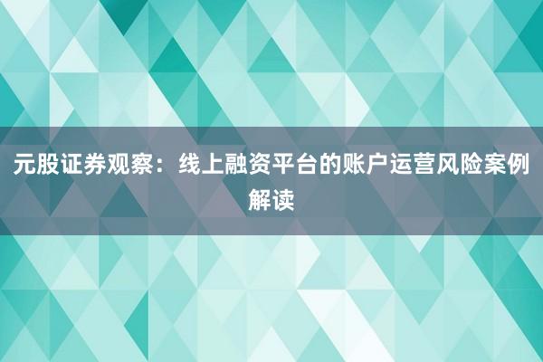 元股证券观察：线上融资平台的账户运营风险案例解读