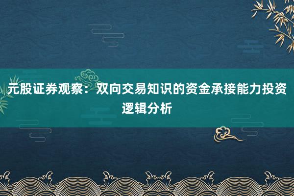 元股证券观察：双向交易知识的资金承接能力投资逻辑分析