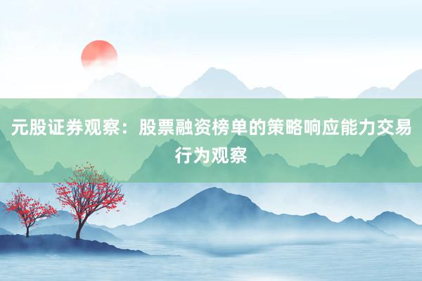 元股证券观察：股票融资榜单的策略响应能力交易行为观察