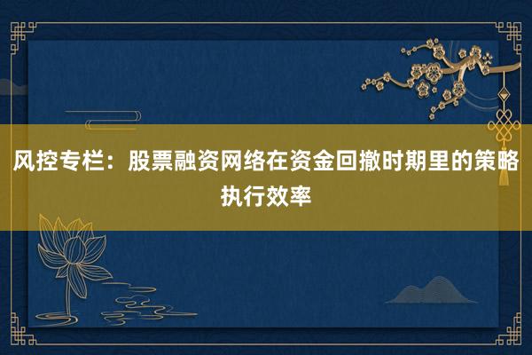 风控专栏：股票融资网络在资金回撤时期里的策略执行效率