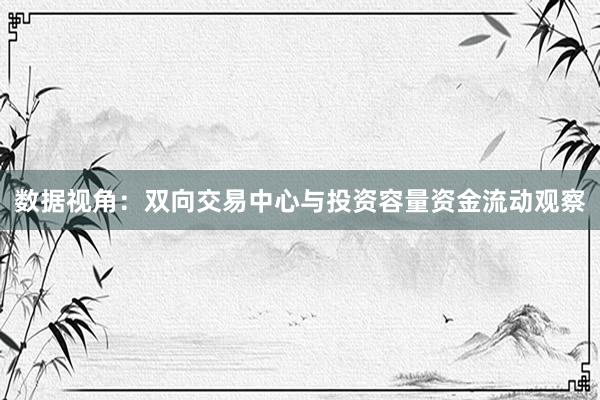 数据视角：双向交易中心与投资容量资金流动观察