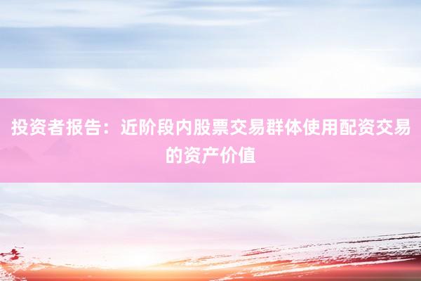投资者报告：近阶段内股票交易群体使用配资交易的资产价值