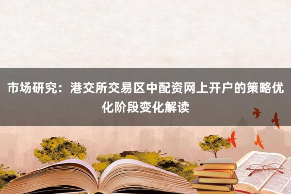 市场研究：港交所交易区中配资网上开户的策略优化阶段变化解读