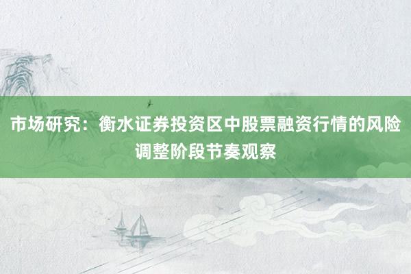 市场研究：衡水证券投资区中股票融资行情的风险调整阶段节奏观察