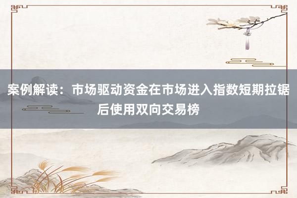 案例解读：市场驱动资金在市场进入指数短期拉锯后使用双向交易榜