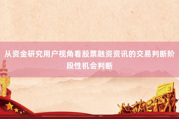 从资金研究用户视角看股票融资资讯的交易判断阶段性机会判断