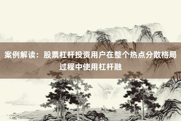 案例解读：股票杠杆投资用户在整个热点分散格局过程中使用杠杆融