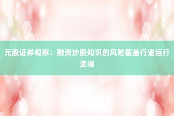 元股证券观察：融资炒股知识的风险覆盖行业运行逻辑