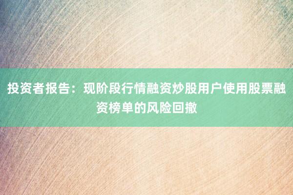投资者报告：现阶段行情融资炒股用户使用股票融资榜单的风险回撤