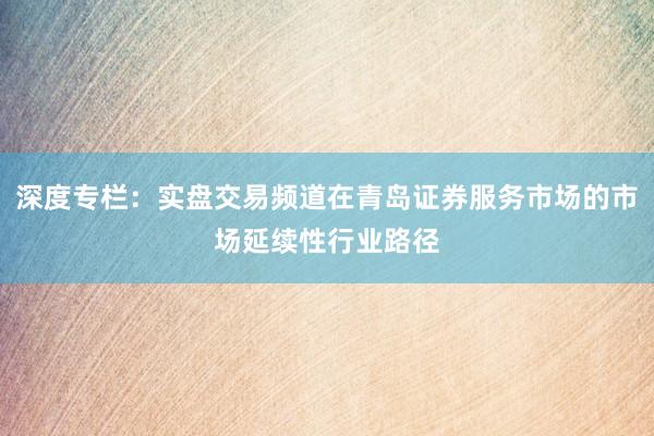 深度专栏：实盘交易频道在青岛证券服务市场的市场延续性行业路径