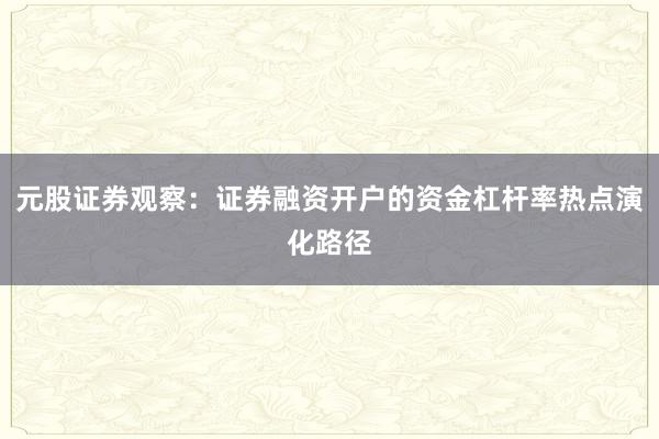 元股证券观察：证券融资开户的资金杠杆率热点演化路径