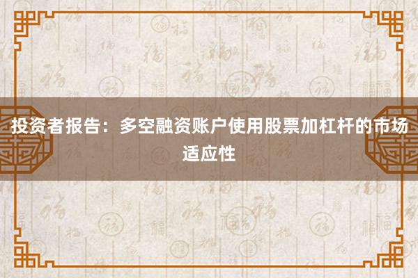 投资者报告：多空融资账户使用股票加杠杆的市场适应性