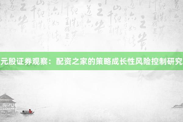 元股证券观察：配资之家的策略成长性风险控制研究