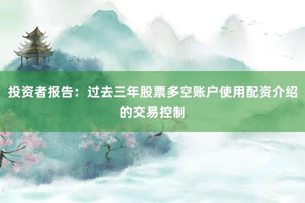 投资者报告：过去三年股票多空账户使用配资介绍的交易控制