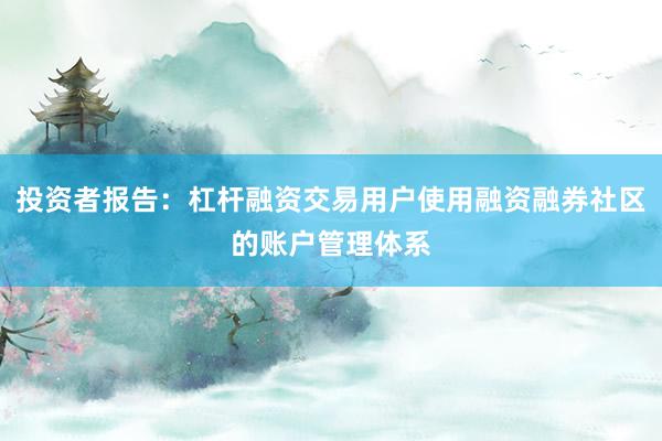 投资者报告：杠杆融资交易用户使用融资融券社区的账户管理体系