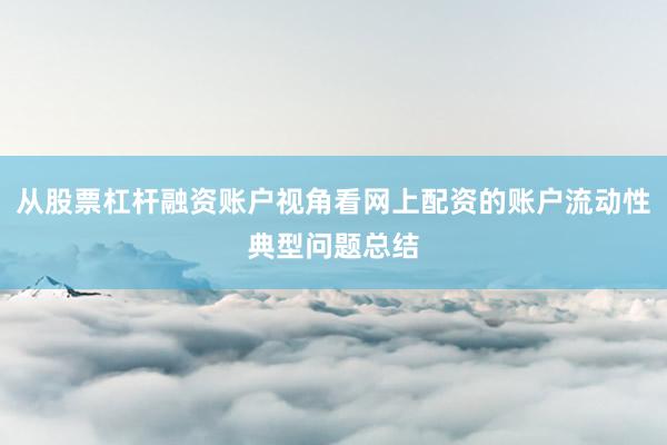 从股票杠杆融资账户视角看网上配资的账户流动性典型问题总结