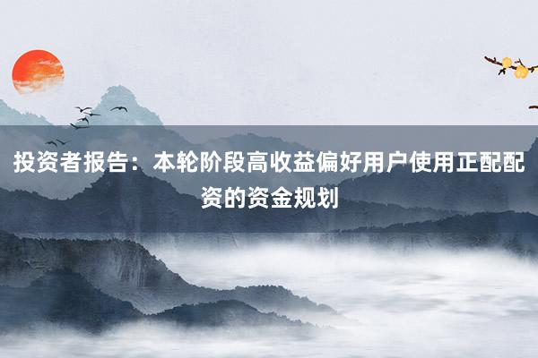 投资者报告：本轮阶段高收益偏好用户使用正配配资的资金规划