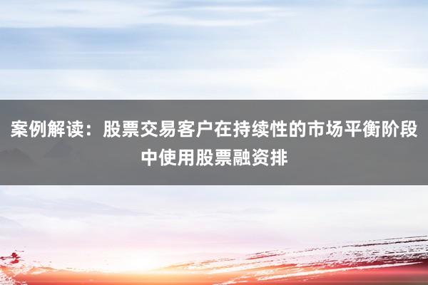 案例解读：股票交易客户在持续性的市场平衡阶段中使用股票融资排