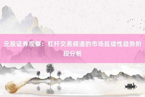 元股证券观察:杠杆交易频道的市场延续性趋势阶段分析