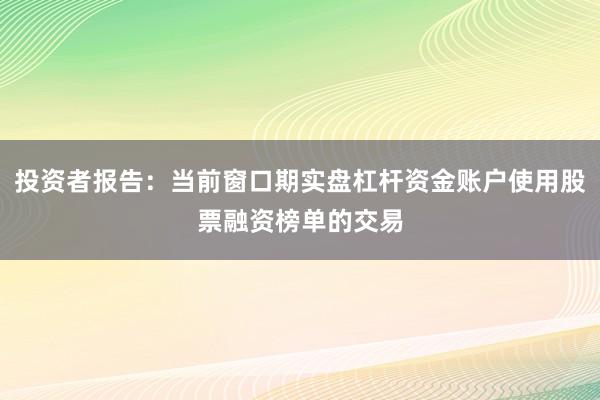 投资者报告：当前窗口期实盘杠杆资金账户使用股票融资榜单的交易