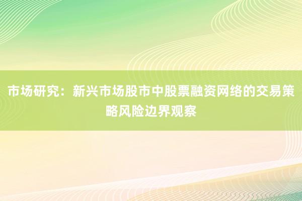 市场研究：新兴市场股市中股票融资网络的交易策略风险边界观察