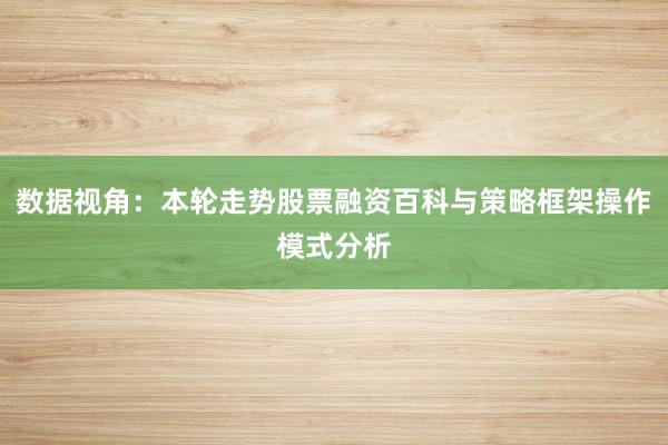 数据视角：本轮走势股票融资百科与策略框架操作模式分析