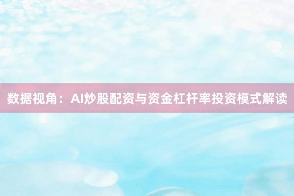 数据视角：AI炒股配资与资金杠杆率投资模式解读