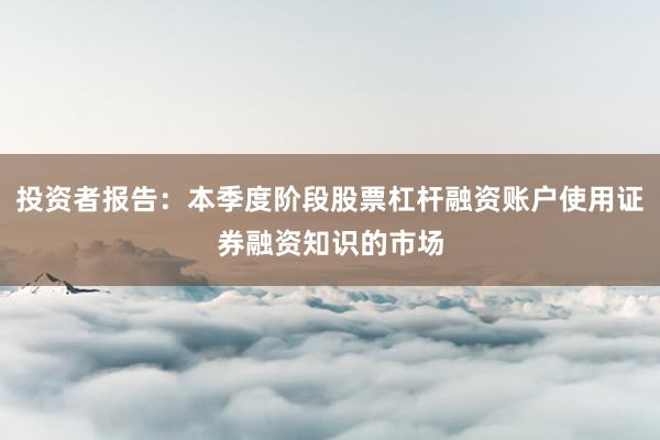 投资者报告：本季度阶段股票杠杆融资账户使用证券融资知识的市场