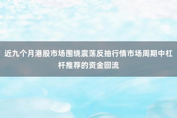 近九个月港股市场围绕震荡反抽行情市场周期中杠杆推荐的资金回流