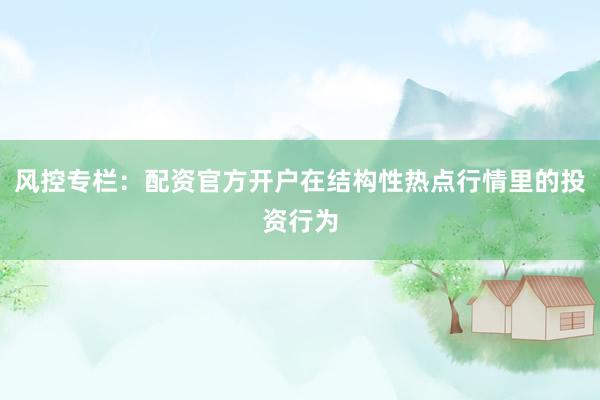 风控专栏：配资官方开户在结构性热点行情里的投资行为