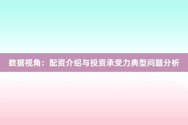 数据视角：配资介绍与投资承受力典型问题分析