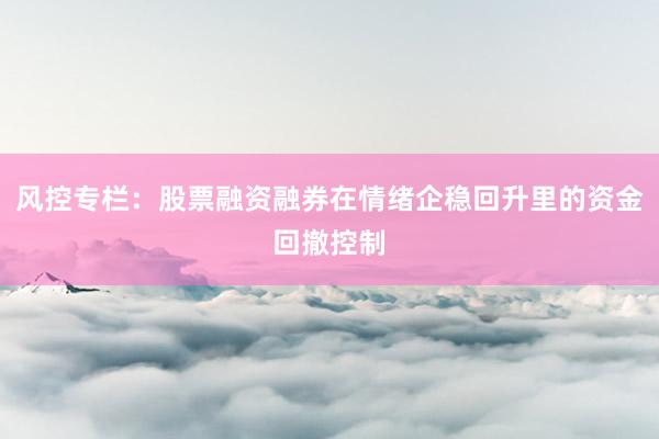 风控专栏：股票融资融券在情绪企稳回升里的资金回撤控制