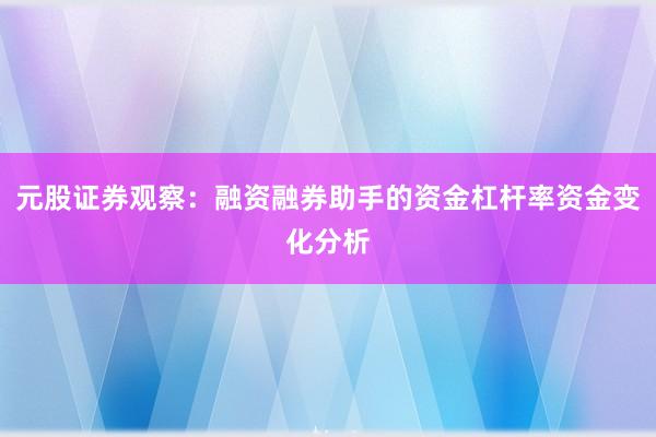 元股证券观察：融资融券助手的资金杠杆率资金变化分析