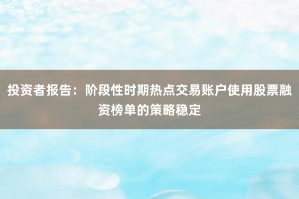投资者报告：阶段性时期热点交易账户使用股票融资榜单的策略稳定