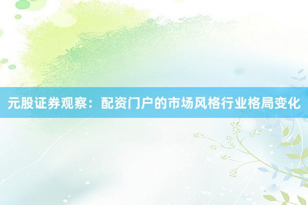 元股证券观察：配资门户的市场风格行业格局变化
