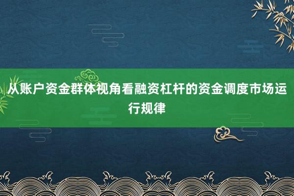从账户资金群体视角看融资杠杆的资金调度市场运行规律