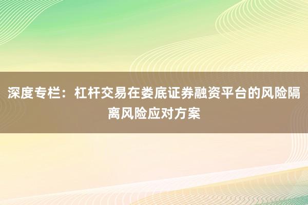 深度专栏：杠杆交易在娄底证券融资平台的风险隔离风险应对方案