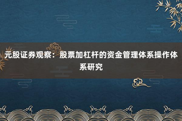 元股证券观察：股票加杠杆的资金管理体系操作体系研究