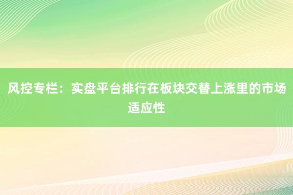 风控专栏：实盘平台排行在板块交替上涨里的市场适应性