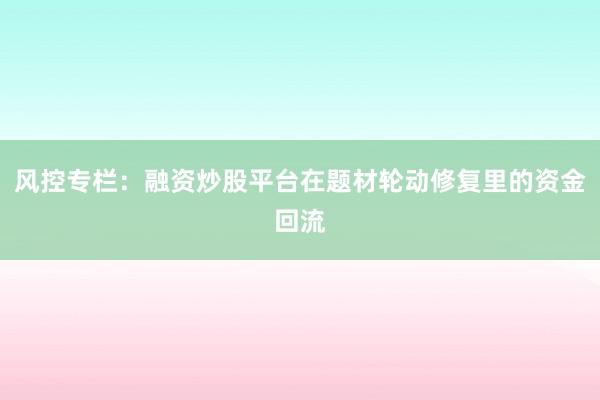 风控专栏：融资炒股平台在题材轮动修复里的资金回流