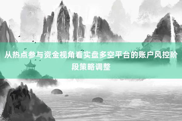 从热点参与资金视角看实盘多空平台的账户风控阶段策略调整