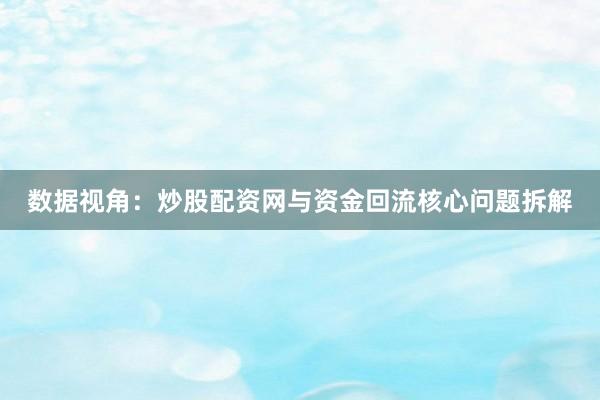数据视角：炒股配资网与资金回流核心问题拆解