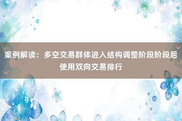 案例解读：多空交易群体进入结构调整阶段阶段后使用双向交易排行